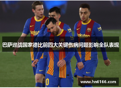 巴萨迎战国家德比前四大关键伤病问题影响全队表现 巴萨迎战国家德比前四大关键伤病问题影响全队表现