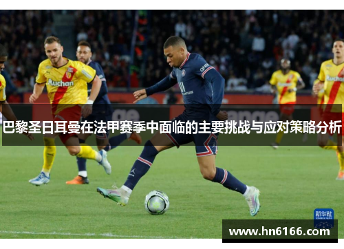 巴黎圣日耳曼在法甲赛季中面临的主要挑战与应对策略分析 巴黎圣日耳曼在法甲赛季中面临的主要挑战与应对策略分析
