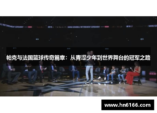 帕克与法国篮球传奇篇章:从青涩少年到世界舞台的冠军之路 帕克与法国篮球传奇篇章:从青涩少年到世界舞台的冠军之路