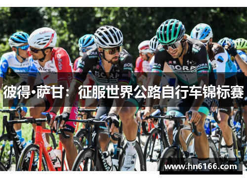 彼得·萨甘:征服世界公路自行车锦标赛 彼得·萨甘:征服世界公路自行车锦标赛